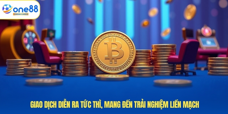 Giao dịch diễn ra tức thì, mang đến trải nghiệm liền mạch