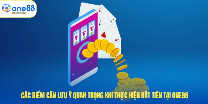 Các điểm cần lưu ý quan trọng khi thực hiện rút tiền tại ONE88