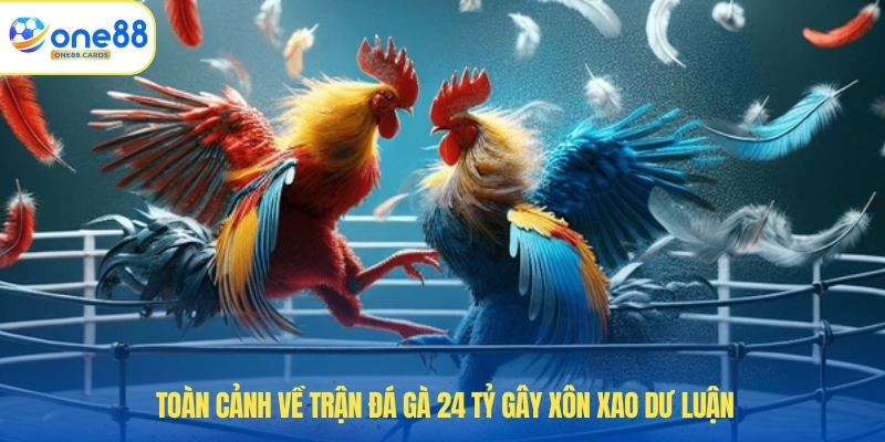 Toàn cảnh về trận đá gà 24 tỷ gây xôn xao dư luận